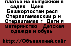 платье на выпускной в садик › Цена ­ 600 - Башкортостан респ., Стерлитамакский р-н, Стерлитамак г. Дети и материнство » Детская одежда и обувь   